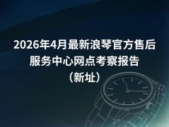 2026年4月最新浪琴官方售后服务中心网点地址考察