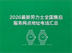 2026年4月最新劳力士官方售后服务中心网点考察报告（