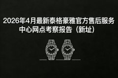 2026年4月最新泰格豪雅官方售后服务中心网点考察报告